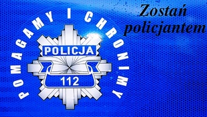 Na zdjęciu napis: POLICJA 112 POMAGAMY I CHRONIMY ZOSTAŃ POLICJANTEM